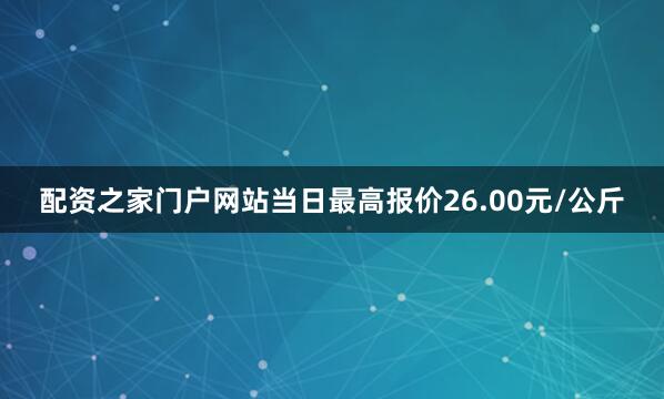 配资之家门户网站当日最高报价26.00元/公斤