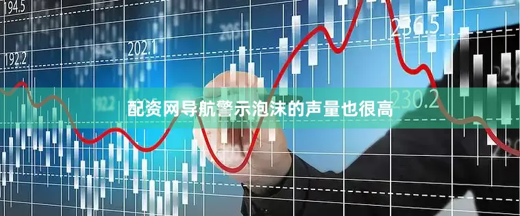 配资网导航警示泡沫的声量也很高