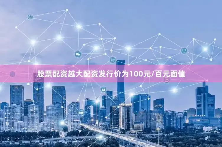 股票配资越大配资发行价为100元/百元面值
