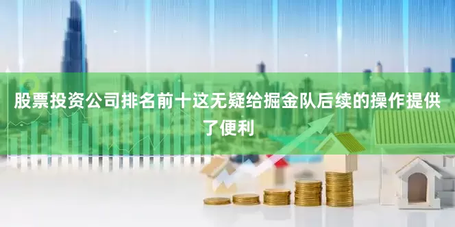 股票投资公司排名前十这无疑给掘金队后续的操作提供了便利