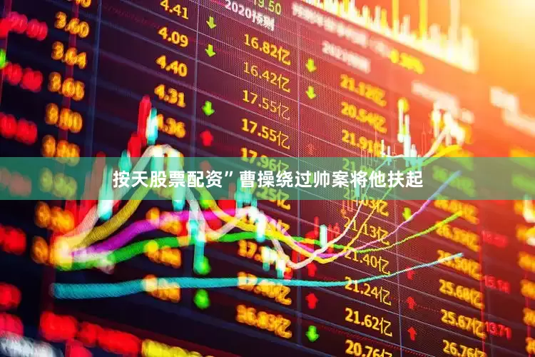 按天股票配资”曹操绕过帅案将他扶起