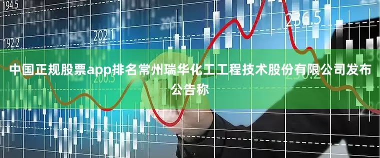 中国正规股票app排名常州瑞华化工工程技术股份有限公司发布公告称
