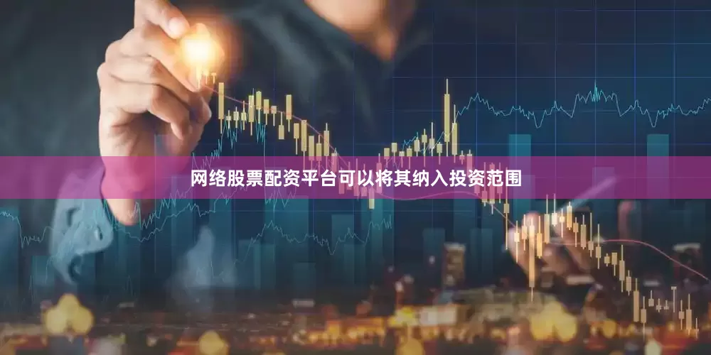 网络股票配资平台可以将其纳入投资范围