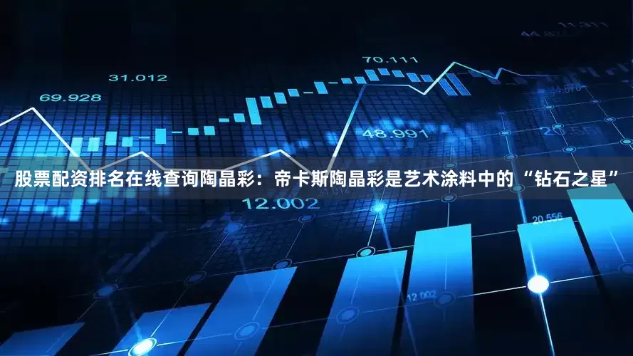 股票配资排名在线查询陶晶彩：帝卡斯陶晶彩是艺术涂料中的 “钻石之星”