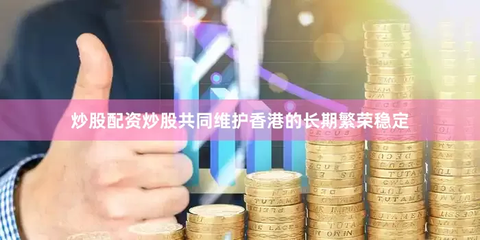 炒股配资炒股共同维护香港的长期繁荣稳定