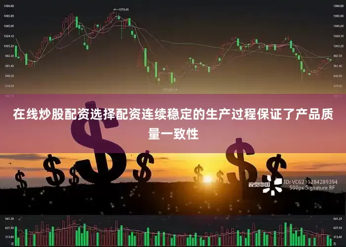 在线炒股配资选择配资连续稳定的生产过程保证了产品质量一致性