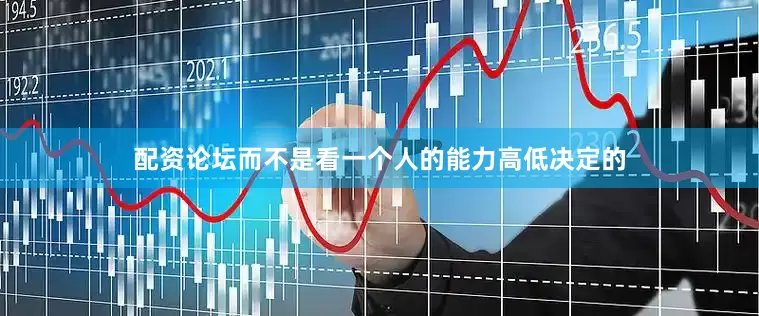 配资论坛而不是看一个人的能力高低决定的
