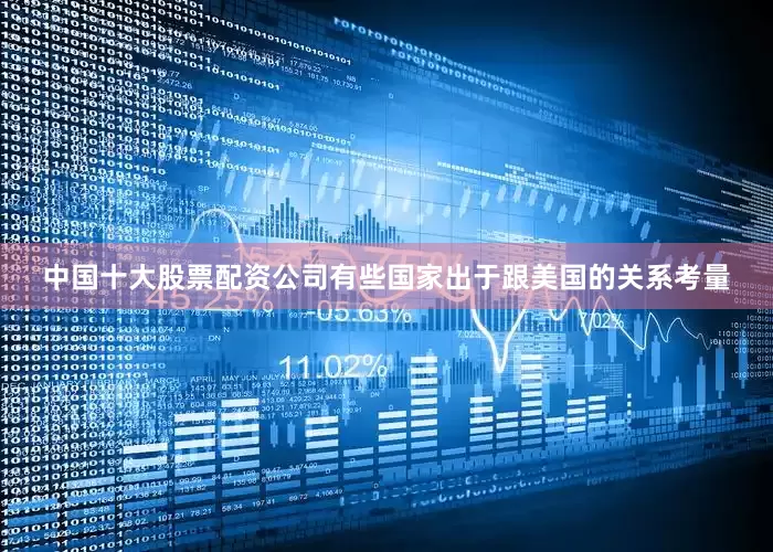 中国十大股票配资公司有些国家出于跟美国的关系考量