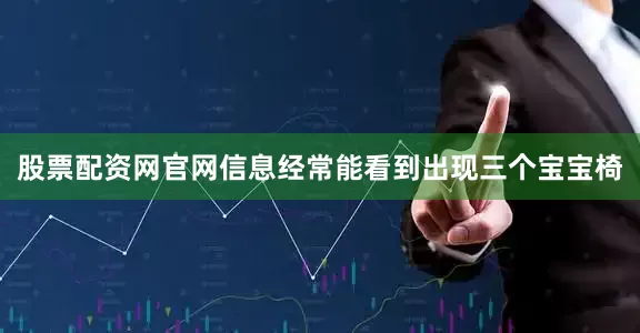 股票配资网官网信息经常能看到出现三个宝宝椅