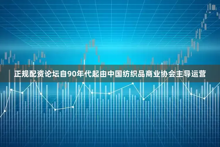 正规配资论坛自90年代起由中国纺织品商业协会主导运营