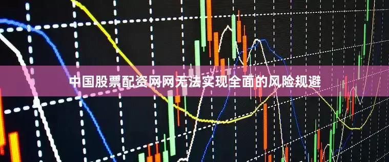 中国股票配资网网无法实现全面的风险规避