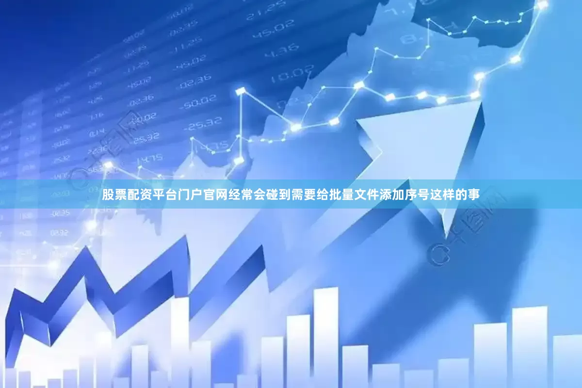 股票配资平台门户官网经常会碰到需要给批量文件添加序号这样的事