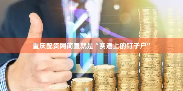 重庆配资网简直就是“赛道上的钉子户”