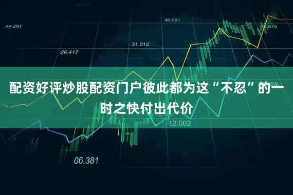 配资好评炒股配资门户彼此都为这“不忍”的一时之快付出代价